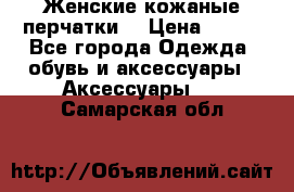 Женские кожаные перчатки. › Цена ­ 700 - Все города Одежда, обувь и аксессуары » Аксессуары   . Самарская обл.